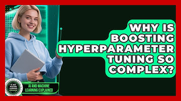 Why Is Boosting Hyperparameter Tuning So Complex? - AI and Machine Learning Explained