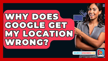 Why Does Google Get My Location Wrong? - SearchEnginesHub.com