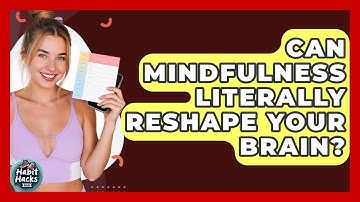 Can Mindfulness Literally Reshape Your Brain? - Habit Hacks Hub