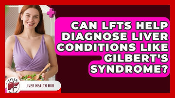 Can LFTs Help Diagnose Liver Conditions Like Gilbert