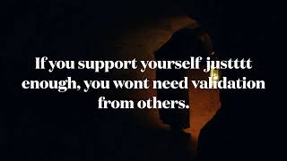 Support yourself just enough and you won't look for validation in others.