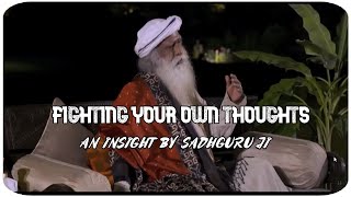 FIGHTING YOUR OWN THOUGHTS ~ AN INSIGHT BY SADHGURU JI