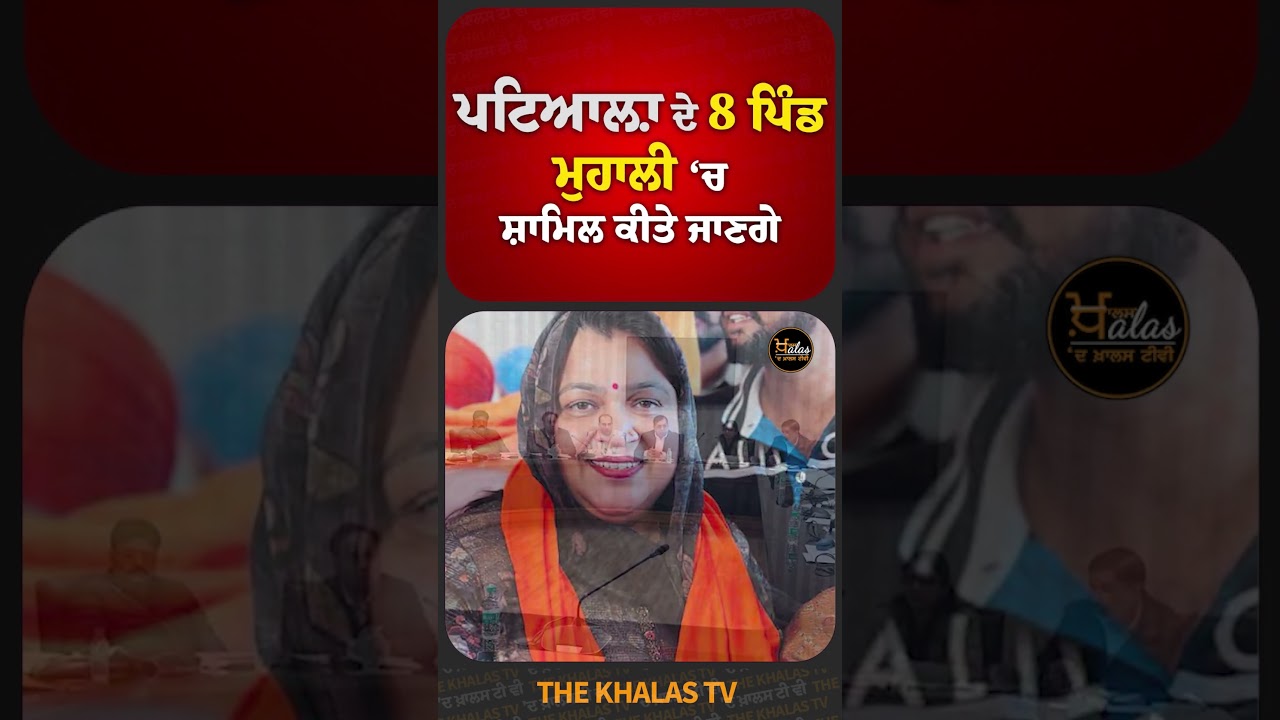 ਪਟਿਆਲ਼ਾ ਦੇ 8 ਪਿੰਡ ਮੁਹਾਲੀ ‘ਚ ਸ਼ਾਮਿਲ ਕੀਤੇ ਜਾਣਗੇ 