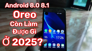 Android 8.0 8.1 Oreo Còn Làm Được Gì Ở 2025?