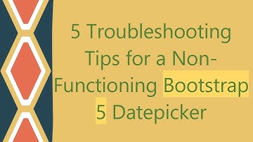 5 Troubleshooting Tips for a Non-Functioning Bootstrap 5 Datepicker