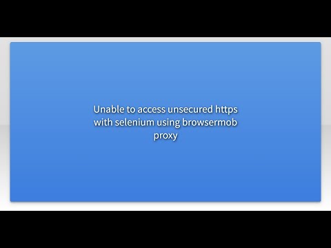 Unable to access unsecured https with selenium using browsermob proxy