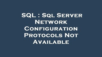 SQL : Sql Server Network Configuration Protocols Not Available
