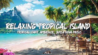 Bossa Nova Bliss🏝️Tropical Island Rhythms🎵 Elevate Your Mood with Positive and Soothing Ocean Waves