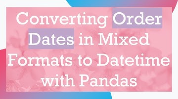 Converting Order Dates in Mixed Formats to Datetime with Pandas