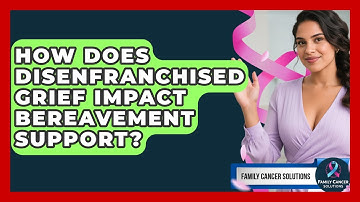 How Does Disenfranchised Grief Impact Bereavement Support? - Family Cancer Solutions