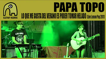 PAPA TOPO - Lo Que Me Gusta Del Verano Es Poder Tomar Helado [Live Lemon Pop Festival 2011]