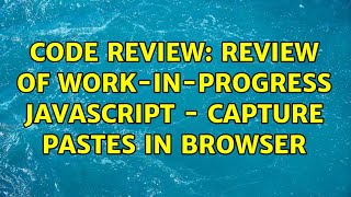 Code Review: review of work-in-progress javascript - Capture pastes in browser (2 Solutions!!)