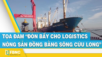 Tọa đàm “Đòn bẩy cho logistics nông sản đồng bằng sông Cửu Long” | FBNC