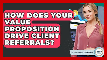 How Does Your Value Proposition Drive Client Referrals? - Wealth Advisor Success Hub