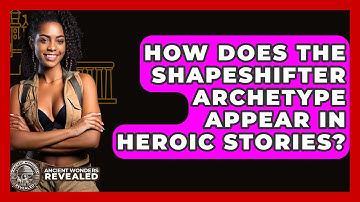 How Does The Shapeshifter Archetype Appear In Heroic Stories? - Ancient Wonders Revealed