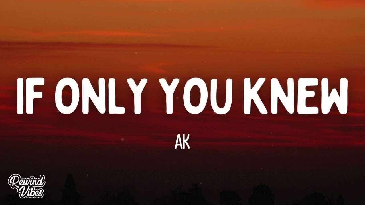 Watch AK - IF ONLY YOU KNEW (Lyrics) on YouTube Watch AK - IF ONLY YOU KNEW (Lyrics) on YouTube