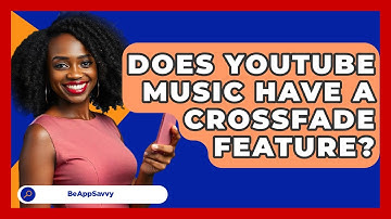 Does YouTube Music Have A Crossfade Feature? - Be App Savvy