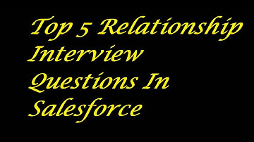 Top 5 Relationship Interview questions In Salesforce