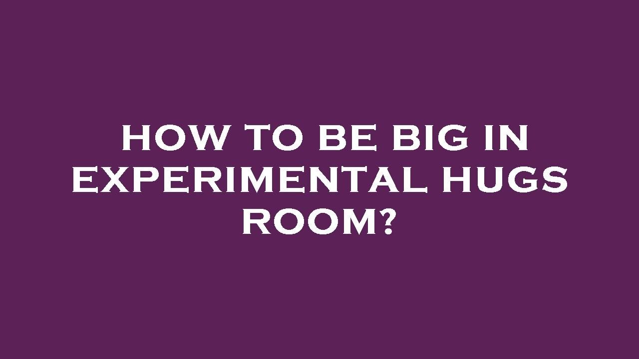 How to be big in experimental hugs room? - YouTube