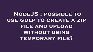 NodeJS : possible to use gulp to create a zip file and upload without using temporary file?