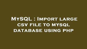 MySQL : Import large csv file to mysql database using php