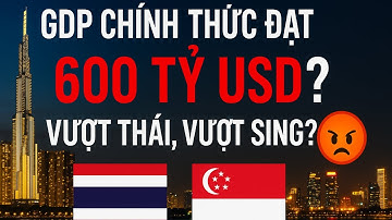 GDP Chính Thức Đạt 600 Tỷ USD? Vượt Thái, Vượt Sing ?