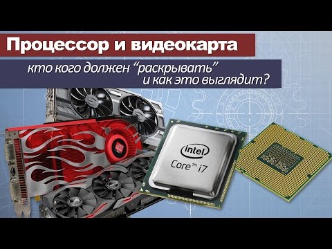 Видео: Процессор и видеокарта. Кто кого должен раскрывать и как это выглядит?