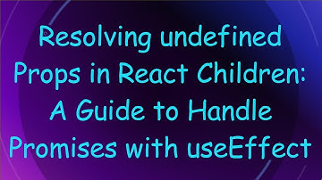 Resolving undefined Props in React Children: A Guide to Handle Promises with useEffect