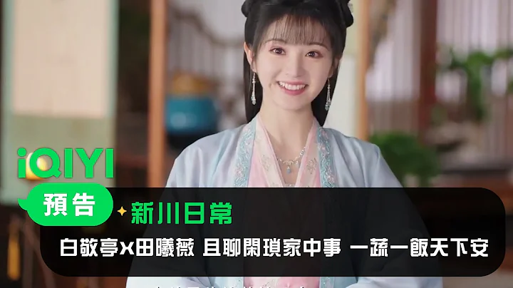 《新川日常》首发预告：白敬亭X田曦薇 且聊闲琐家中事 一蔬一饭天下安 | 爱奇艺 - 天天要闻