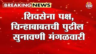 शिवसेना पक्ष, चिन्हाबाबतची पुढील सुनावणी मंगळवारी | Shivsena Hearing Update