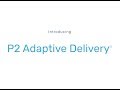 Introducing P2 Adaptive Delivery®