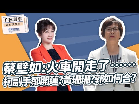 【千秋萬事】蔡壁如：火車開走了⋯⋯｜柯副手鄒開蓮？黃珊珊？郭如何合？｜立委參選人 蔡壁如｜王淺秋｜11.10.23