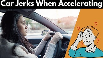 Reasons Why Car Jerks When Accelerating