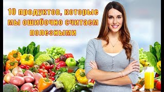 10 продуктов, которые мы ошибочно считаем полезными