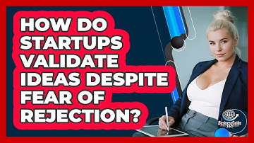 How Do Startups Validate Ideas Despite Fear Of Rejection? - BusinessGuide360.com