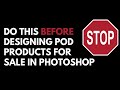 BEFORE Selling Photoshop Designs DO THIS - The Key Thing To Do Before Making POD Content