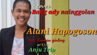 Alani hapogoson Anju_trio cipt ;Risman_ginting cover bang Ady Nainggolan mantap 👍👍