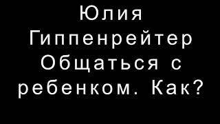 Юлия Гиппенрейтер   Общаться с ребенком.  Как?