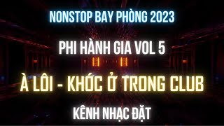 NHẠC BAY 2023 - PHI HÀNH GIA VOL 5 l À LÔI - KHÓC Ở TRONG CLUB l KÊNH NHẠC ĐẶT