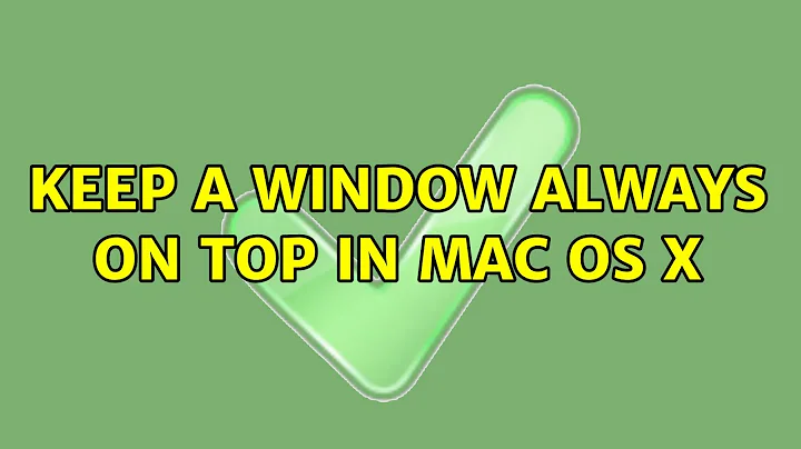 Keep a window always on top in Mac OS X (2 Solutions!!)