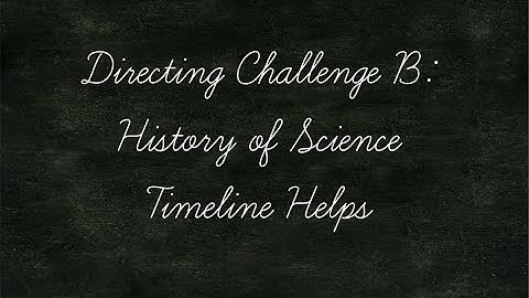 Directing Challenge B: History of Science Timeline Helps