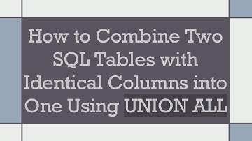 How to Combine Two SQL Tables with Identical Columns into One Using UNION ALL