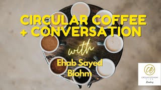 Circular Coffee Conversation Session 4 - Biohm - Ehab Sayed