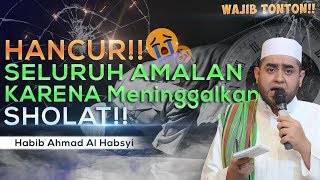 Seluruh Amalan Hancur Karena Meninggalkan Sholat - Habib Achmad Al Habsyi