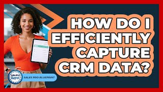 How Do I Efficiently Capture CRM Data?