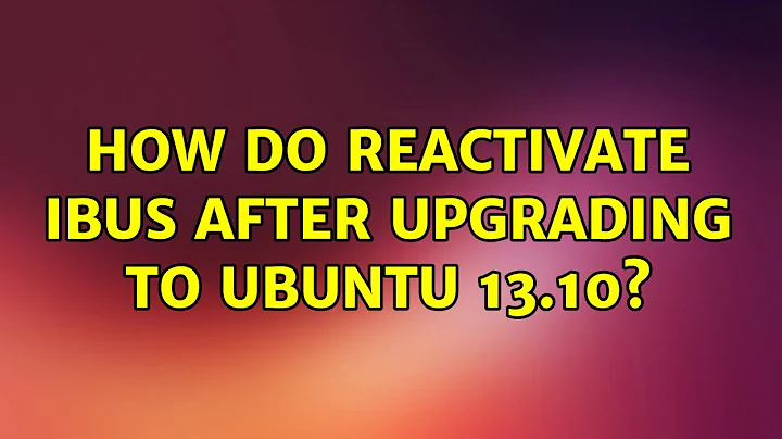 Ubuntu: How do reactivate IBUS after upgrading to Ubuntu 13.10? (4 Solutions!!)