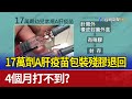 17萬劑A肝疫苗包裝殘膠退回 4個月打不到？