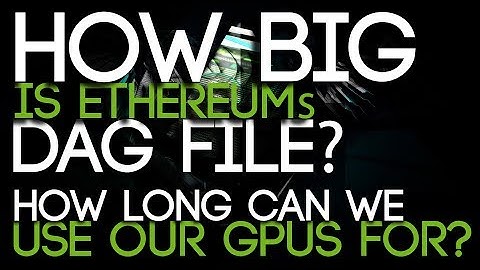DAG File Size Ethereum, How Long Can We Use Our GPUs For Mining it?