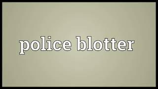 Police blotter Meaning