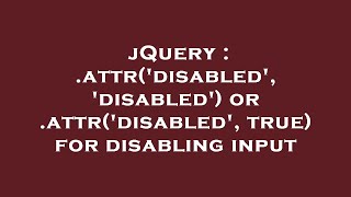 jQuery : .attr('disabled', 'disabled') or .attr('disabled', true) for disabling input